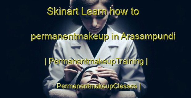 Skinart Learn how to permanentmakeup in Arasampundi | PermanentmakeupTraining | PermanentmakeupClasses | SkinartTraining-India